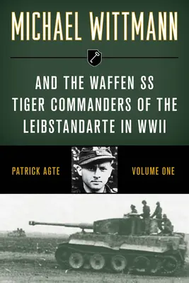 Michael Wittmann und die Waffen-SS Tiger-Kommandeure der Leibstandarte im Zweiten Weltkrieg, Band 1, Ausgabe 2021 - Michael Wittmann & the Waffen SS Tiger Commanders of the Leibstandarte in WWII, Volume 1, 2021 Edition