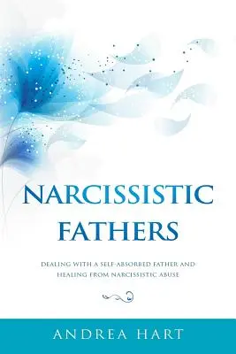 Narzisstische Väter: Der Umgang mit einem selbstsüchtigen Vater und die Heilung von narzisstischem Missbrauch - Narcissistic Fathers: Dealing with a Self-Absorbed Father and Healing from Narcissistic Abuse