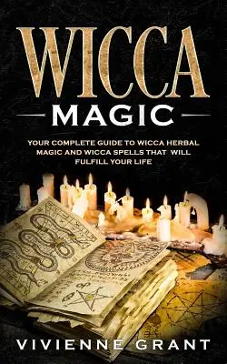 Wicca-Magie: Ihr kompletter Leitfaden für Wicca-Kräutermagie und Wicca-Zaubersprüche, die Ihr Leben erfüllen werden - Wicca Magic: Your Complete Guide to Wicca Herbal Magic and Wicca Spells That Will Fulfill Your Life