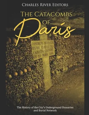 Die Katakomben von Paris: Die Geschichte der unterirdischen Beinhäuser und des Bestattungsnetzes der Stadt - The Catacombs of Paris: The History of the City's Underground Ossuaries and Burial Network