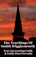 Die Lehren von Smith Wigglesworth: Ständig wachsender Glaube und Glaube, der siegt - The Teachings of Smith Wigglesworth: Ever Increasing Faith and Faith That Prevails