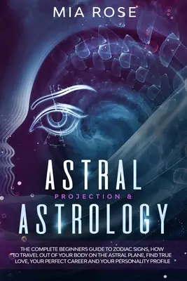 Astralprojektion & Astrologie: Der komplette Einsteiger-Leitfaden zu Sternzeichen, Astralreisen, Wahre Liebe finden, Ihr - Astral Projection & Astrology: The Complete Beginners Guide to Zodiac Signs, How to Travel out Of Your Body On The Astral Plane, Find True Love, Your