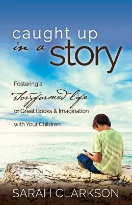 Gefangen in einer Geschichte: Wie Sie mit Ihren Kindern ein Leben mit Geschichten, tollen Büchern und Fantasie fördern - Caught Up in a Story: Fostering a Storyformed Life of Great Books & Imagination with Your Children