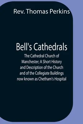 Bell'S Cathedrals; The Cathedral Church Of Manchester; A Short History And Description Of The Church And Of The Collegiate Buildings Now Known As Chet