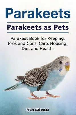 Sittiche. Sittiche als Haustiere. Buch über die Haltung von Sittichen, Vor- und Nachteile, Pflege, Unterbringung, Ernährung und Gesundheit. - Parakeets. Parakeets as Pets. Parakeet Book for Keeping, Pros and Cons, Care, Housing, Diet and Health.