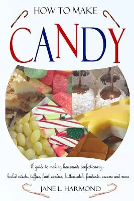 Wie man Süßigkeiten herstellt - Eine Anleitung zur Herstellung von hausgemachten Süßigkeiten - Bonbons, Toffees, Fruchtbonbons, Karamell, Fondant, Cremes und mehr - How to Make Candy - A Guide to Making Homemade Confectionary - Boiled Sweets, Taffies, Fruit Candies, Butterscotch, Fondants, Creams and More