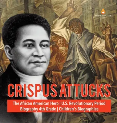 Crispus Attucks - Der afroamerikanische Held - US-Revolutionszeit - Biografie 4. Klasse - Biografien für Kinder - Crispus Attucks - The African American Hero - U.S. Revolutionary Period - Biography 4th Grade - Children's Biographies