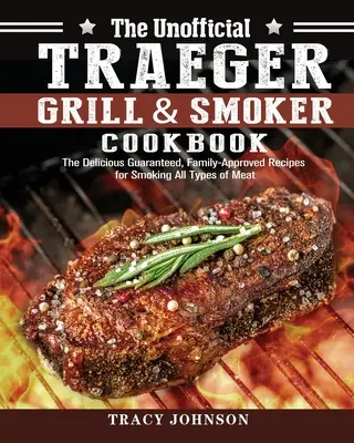 Das inoffizielle Traeger Grill & Smoker Kochbuch: Die garantiert köstlichen, von der Familie genehmigten Rezepte zum Räuchern aller Fleischsorten - The Unofficial Traeger Grill & Smoker Cookbook: The Delicious Guaranteed, Family-Approved Recipes for Smoking All Types of Meat