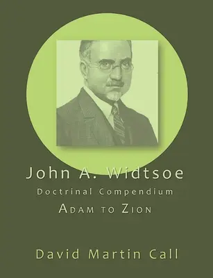 John A. Widtsoe Doctrinal Compendium: Adam bis Zion - John A. Widtsoe Doctrinal Compendium: Adam to Zion