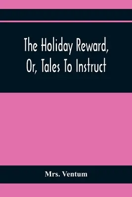 Der Ferienlohn oder Geschichten zur Belehrung und Belustigung braver Kinder während der Weihnachts- und Mittsommerferien - The Holiday Reward, Or, Tales To Instruct And Amuse Good Children During The Christmas And Midsummer Vacations