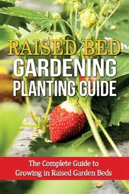 Anleitung zum Anpflanzen im Hochbeet: Der komplette Leitfaden für den Anbau in Hochbeeten - Raised Bed Gardening Planting Guide: The complete guide to growing in raised garden beds