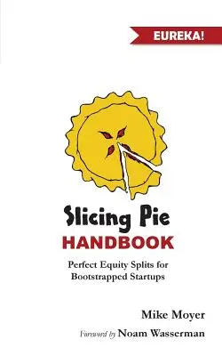 Slicing Pie Handbook: Perfekt faire Kapitalbeteiligungen für Bootstrapped Startups - Slicing Pie Handbook: Perfectly Fair Equity Splits for Bootstrapped Startups