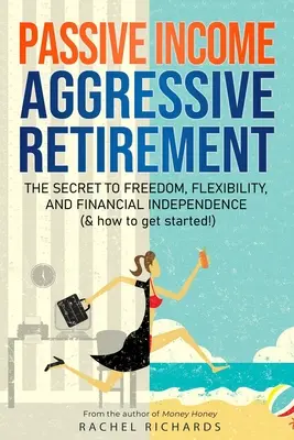 Passives Einkommen, aggressiver Ruhestand: Das Geheimnis von Freiheit, Flexibilität und finanzieller Unabhängigkeit (und wie man damit anfängt!) - Passive Income, Aggressive Retirement: The Secret to Freedom, Flexibility, and Financial Independence (& how to get started!)