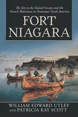 Fort Niagara: Der Schlüssel zu den Binnenmeeren und die französische Bewegung zur Beherrschung Nordamerikas - Fort Niagara: The Key to the Inland Oceans and the French Movement to Dominate North America