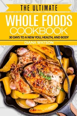 Vollwertkost-Diät: Das ultimative Vollwertkost-Kochbuch - 30 Tage für ein neues Ich, Gesundheit und Körper - Whole Foods Diet: The Ultimate Whole Foods Cookbook - 30 Days to a New You, Health, and Body