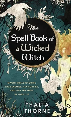 Das Zauberbuch einer bösen Hexe: Zaubersprüche zum Verfluchen von Feinden, zum Verhexen der Ex und zum Verhexen der Idioten in Ihrem Leben - The Spell Book of a Wicked Witch: Magic Spells To Curse Your Enemies, Hex Your Ex, And Jinx The Jerks in Your Life