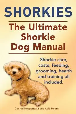 Shorkies. Das ultimative Handbuch für Shorkie-Hunde. Shorkie-Pflege, Kosten, Fütterung, Pflege, Gesundheit und Training inklusive. - Shorkies. the Ultimate Shorkie Dog Manual. Shorkie Care, Costs, Feeding, Grooming, Health and Training All Included.