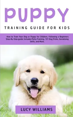 Anleitung zur Welpenerziehung für Kinder: Wie Sie Ihren Hund oder Welpen für Kinder erziehen, mit einer Schritt-für-Schritt-Anleitung für Anfänger: Inklusive Töpfchentraining, 101 Do - Puppy Training Guide for Kids: How to Train Your Dog or Puppy for Children, Following a Beginners Step-By-Step Guide: Includes Potty Training, 101 Do