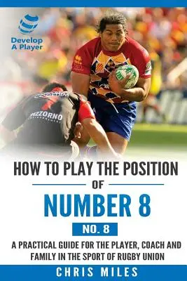 Wie man die Position der Nummer 8 (No. 8) spielt: Ein praktischer Leitfaden für Spieler, Trainer und Familie im Rugby-Union-Sport - How to play the position of Number 8 (No. 8): A practical guide for the player, coach and family in the sport of rugby union