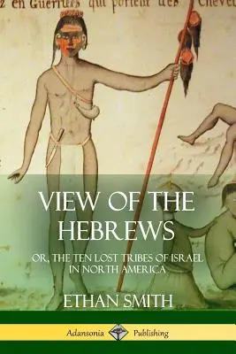 Ansicht der Hebräer: oder, Die zehn verlorenen Stämme Israels in Nordamerika - View of the Hebrews: or, The Ten Lost Tribes of Israel in North America