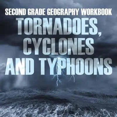 Geographie Arbeitsbuch für die zweite Klasse: Tornados, Wirbelstürme und Taifune - Second Grade Geography Workbook: Tornadoes, Cyclones and Typhoons