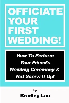 Trauzeuge bei Ihrer ersten Hochzeit: Wie Sie die Hochzeitszeremonie Ihres Freundes durchführen und nicht vermasseln! - Officiate Your First Wedding: How to Perform Your Friend's Wedding Ceremony & Not Screw It Up!