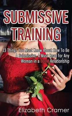 Submissives Training: 23 Dinge, die Sie wissen müssen, wie man ein Submissiver ist. Eine Pflichtlektüre für jede Frau in einer BDSM-Beziehung - Submissive Training: 23 Things You Must Know About How To Be A Submissive. A Must Read For Any Woman In A BDSM Relationship