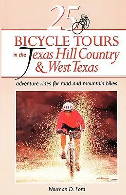 25 Fahrradtouren im texanischen Hill Country und in Westtexas: Abenteuertouren für Straßen- und Mountainbikes - 25 Bicycle Tours in the Texas Hill Country and West Texas: Adventure Rides for Road and Mountain Bikes