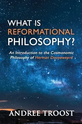 Was ist reformatorische Philosophie?: Eine Einführung in die kosmonomische Philosophie von Herman Dooyeweerd - What Is Reformational Philosophy?: An Introduction to the Cosmonomic Philosophy of Herman Dooyeweerd