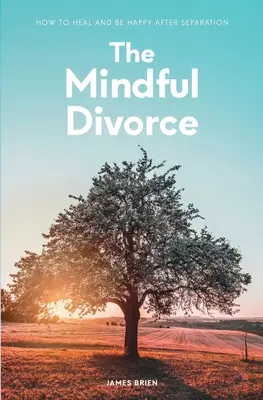 Die achtsame Scheidung: Wie man nach einer Trennung heilt und glücklich wird - The Mindful Divorce: How To Heal And Be Happy After Separation