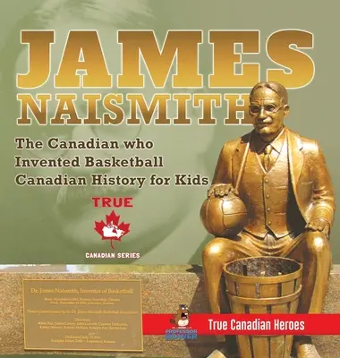 James Naismith - Der Kanadier, der den Basketball erfand - Kanadische Geschichte für Kinder - Wahre kanadische Helden - True Canadian Heroes Edition - James Naismith - The Canadian who Invented Basketball - Canadian History for Kids - True Canadian Heroes - True Canadian Heroes Edition