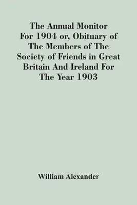 The Annual Monitor For 1904 Or, Obituary Of The Members Of The Society Of Friends In Great Britain And Ireland For The Year 1903