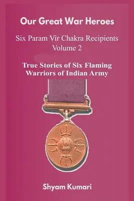 Unsere großen Kriegshelden: Sieben Param Vir Chakra-Empfänger - Band 2 (Wahre Geschichten von sieben flammenden Kriegern der indischen Armee) - Our Great War Heroes: Seven Param Vir Chakra Recipients - Vol 2 (True Stories of Seven Flaming Warriors of Indian Army)