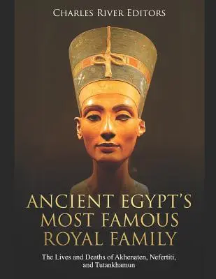 Die berühmteste Königsfamilie des alten Ägyptens: Das Leben und Sterben von Echnaton, Nofretete und Tutanchamun - Ancient Egypt's Most Famous Royal Family: The Lives and Deaths of Akhenaten, Nefertiti, and Tutankhamun