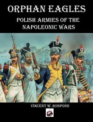 Verwaiste Adler: Polnische Armeen der Napoleonischen Kriege - Orphan Eagles: Polish Armies of the Napoleonic Wars