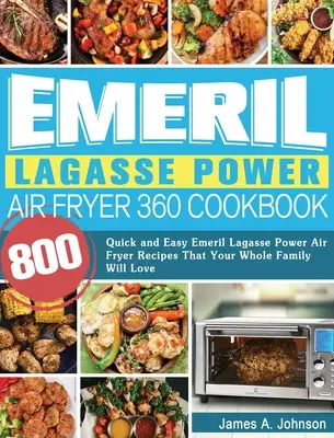 Emeril Lagasse Power Air Fryer 360 Kochbuch: 800 schnelle und einfache Emeril Lagasse Power Air Fryer-Rezepte, die Ihre ganze Familie lieben wird - Emeril Lagasse Power Air Fryer 360 Cookbook: 800 Quick and Easy Emeril Lagasse Power Air Fryer Recipes That Your Whole Family Will Love