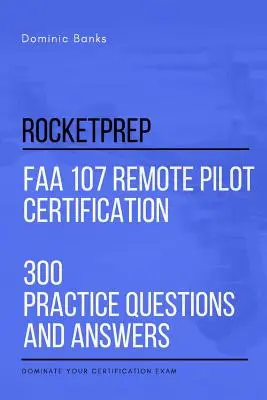 RocketPrep FAA 107 Remote Pilot Certification 300 Übungsfragen und Antworten: Beherrschen Sie Ihre Zertifizierungsprüfung - RocketPrep FAA 107 Remote Pilot Certification 300 Practice Questions and Answers: Dominate Your Certification Exam