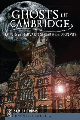 Gespenster von Cambridge: Gespenster am Harvard Square und darüber hinaus - Ghosts of Cambridge: Haunts of Harvard Square and Beyond