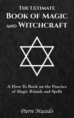 Das ultimative Buch über Magie und Hexerei: Ein Anleitungsbuch für die Praxis magischer Rituale und Zaubersprüche - The Ultimate Book of Magic and Witchcraft: A How-To Book on the Practice of Magic Rituals and Spells