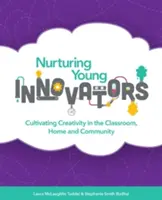 Junge Innovatoren fördern: Förderung der Kreativität im Klassenzimmer, zu Hause und in der Gemeinschaft - Nurturing Young Innovators: Cultivating Creativity in the Classroom, Home and Community