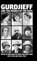 Gurdjieff und die Frauen des Seils: Aufzeichnungen von Begegnungen in Paris und New York 1935-1939 und 1948-1949 - Gurdjieff and the Women of the Rope: Notes of Meetings in Paris and New York 1935-1939 and 1948-1949