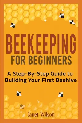 Imkerei für Anfänger: Eine Schritt-für-Schritt-Anleitung zum Bau Ihres ersten Bienenstocks - Beekeeping for Beginners: A Step-By-Step Guide to Building Your First Beehive