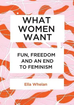 Was Frauen wollen: Spaß, Freiheit und ein Ende des Feminismus - What Women Want: Fun, Freedom and an End to Feminism