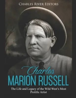 Charles Marion Russell: Leben und Vermächtnis des produktivsten Künstlers des Wilden Westens - Charles Marion Russell: The Life and Legacy of the Wild West's Most Prolific Artist