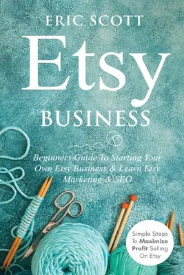 Etsy Business - Anleitung zur Gründung eines eigenen Etsy-Geschäfts & Lernen Sie Etsy Marketing & SEO: Einfache Schritte zur Gewinnmaximierung beim Verkaufen auf Etsy - Etsy Business - Beginners Guide To Starting Your Own Etsy Business & Learn Etsy Marketing & SEO: Simple Steps To Maximize Profit Selling On Etsy