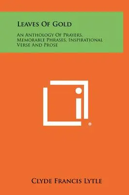 Blätter aus Gold: Eine Anthologie von Gebeten, denkwürdigen Sprüchen, inspirierenden Versen und Prosa - Leaves Of Gold: An Anthology Of Prayers, Memorable Phrases, Inspirational Verse And Prose