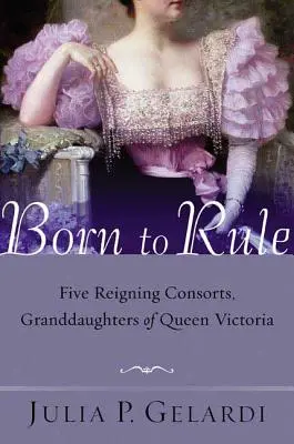 Geboren um zu herrschen: Fünf königliche Gemahlinnen, Enkelinnen von Königin Victoria - Born to Rule: Five Reigning Consorts, Granddaughters of Queen Victoria