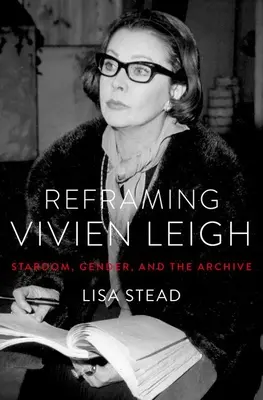 Vivien Leigh neu inszenieren: Ruhm, Geschlecht und das Archiv - Reframing Vivien Leigh: Stardom, Gender, and the Archive