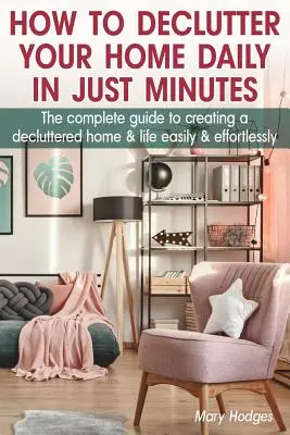 So entrümpeln Sie Ihr Zuhause täglich in nur wenigen Minuten: Der komplette Leitfaden für ein aufgeräumtes Zuhause und Leben - einfach und mühelos - How to Declutter Your Home Daily in just Minutes: The Complete Guide to Creating a Decluttered Home and Life Easily and Effortlessly