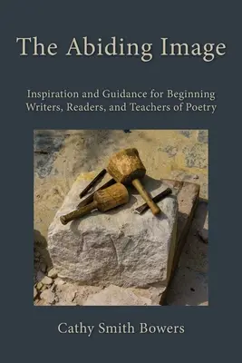 Das bleibende Bild: Inspiration und Anleitung für angehende Autoren, Leser und Lehrer von Gedichten - The Abiding Image: Inspiration and Guidance for Beginning Writers, Readers, and Teachers of Poetry